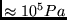 $\approx 10^{5}Pa$