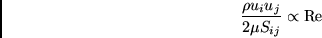 \begin{displaymath}
{\frac{\rho u_{i}u_{j}}{2\mu S_{ij}}}\propto {\rm Re}
\end{displaymath}