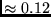 $\approx 0.12$