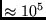 $\approx 10^5 $